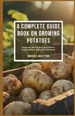 A complete guide book on growing potatoes: Exploring the world of agriculture, sustainability, and self-sufficiency.