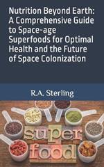 Nutrition Beyond Earth: A Comprehensive Guide to Space-age Superfoods for Optimal Health and the Future of Space Colonization