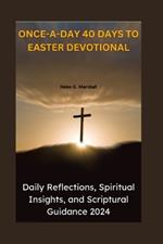 Once-A-Day 40 Days to Easter Devotional: Daily Reflections, Spiritual Insights, and Scriptural Guidance 2024