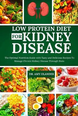 Low Protein Diet for Kidney Disease: The Optimal Nutrition Guide with Tasty and Delicious Recipes To Manage Chronic Kidney Disease Through Diets - Amy Olander - cover