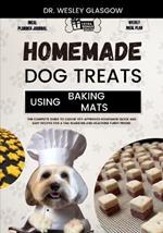 Homemade Dog Treats Using Baking Mats: The Complete Guide to Canine Vet-Approved Homemade Quick and Easy Recipes for a Tail Wagging and Healthier Furry Friend.