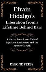 Efrain Hidalgo's Liberation from a Lifetime Behind Bars: A Native American's Tale of Injustice, Resilience, and the Power of Truth