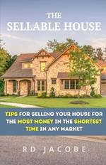 The Sellable House: Tips for Selling Your House for the Most Money in the Shortest Time in Any Market