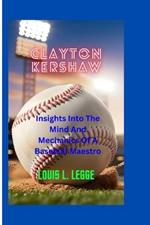 Clayton Kershaw: : Insights Into The Mind And Mechanics Of A Baseball Maestro