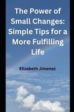 The Power of Small Changes: Simple Tips for a More Fulfilling Life