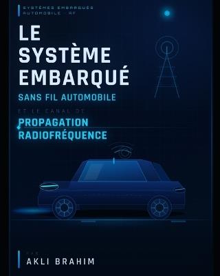 Le système embarqué sans fil automobile et le canal de propagation radiofréquence: The automotive wireless embedded system and the radio frequency propagation channel - Brahim Akli - cover