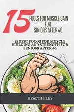 15 Foods for Muscle Gain for Seniors After 40: 15 Best Foods for Muscle Building and Strength for Seniors After 40