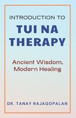 Introduction to Tui Na Therapy: Ancient Wisdom, Modern Healing: Balancing Body, Mind, and Spirit: A Comprehensive Guide to Tui Na Therapy