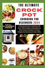 The Ultimate Crockpot Cookbook for Beginners 2024: A Comprehensive Collection Of Over 1500 Healthy And Delicious Slow Cooker Recipes For Busy People And Advanced Users Alike.