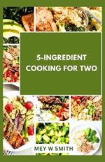 5-Ingredient Cooking for Two: 20 Tasty Quick and Easy Recipes