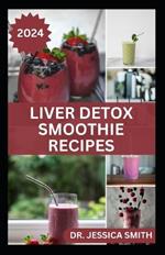 Liver Detox Smoothie Recipes: Delicious Recipes for Detoxification, Cleansing and Improve Proper Functions