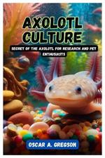 Axolotl Culture: Secret of the Axolotl for Research and Pet Enthusiasts
