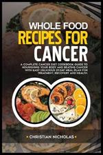Whole-Food Recipes for Cancer: A Complete Cancer Diet Cookbook Guide to Nourishing Your Body and Beating Cancer with Easy Delicious 21-Day Meal Plan for Treatment, Recovery and Health