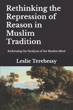 Rethinking the Repression of Reason in Muslim Tradition: Redressing the Paralysis of the Muslim Mind