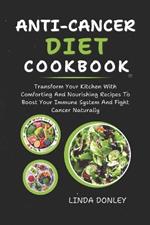 Anti-Cancer Diet Cookbook: Transform Your Kitchen With Comforting And Nourishing Recipes To Boost Your Immune System And Fight Cancer Naturally