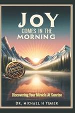 Joy Comes in the Morning: Discovering Your Miracle At Sunrise
