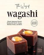 The Way of Wagashi Cookbook: Classic Japanese Dessert Recipes for Mochi, Dango, Matcha Treats, and More
