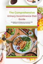 The Comprehensive Urinary Incontinence Diet Guide: Delectable Recipes for Managing Overactive Bladder in Men and Women and Improving Urinary Tract Health