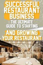 Successful Restaurant Business The Ultimate Guide to Starting and Growing Your Restaurant Business: A Step-by-Step Guide to Launching Your Dream Restaurant Business
