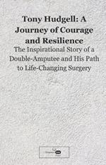 Tony Hudgell: A Journey of Courage and Resilience: The Inspirational Story of a Double-Amputee and His Path to Life-Changing Surgery