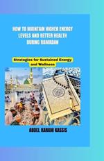 How to Maintain Higher Energy Levels and Better Health During Ramadan: Strategies for Sustained Energy and Wellness