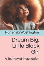 Dream Big! Little Black Girl: A Journey of Imagination