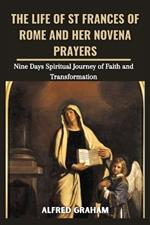 The Life of St Frances of Rome and Her Novena Prayers: Nine Days Spiritual Journey of Faith and Transformation