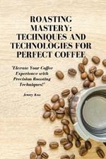 Roasting Mastery: Techniques and Technologies for Perfect Coffee: 
