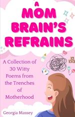A Mom Brain's Refrains: A Collection of 30 Witty Poems From the Trenches of Motherhood