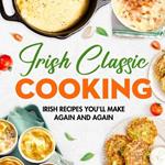 Irish Classic Cooking: Irish Recipes You'll Make Again and Again: Easy Irish-Inspired Recipes to Try at Home