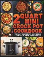 2 Quart Mini Crock Pot Cookbook: 75 Easy Recipes for Busy Cooks to Make in a Mini Slow Cooker