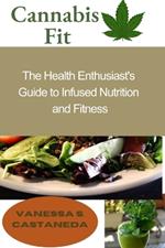 Cannabis Fit: The Health Enthusiast's Guide to Infused Nutrition and Fitness