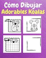 Cómo Dibujar Adorables Koalas: Un Libro de Actividades y Dibujos Paso a Paso Para Niños