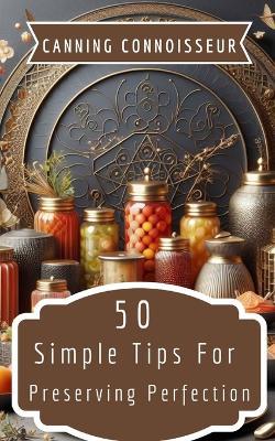 Canning Connoisseur - 50 Simple Tips For Preserving Perfection - Rebekah Avraham - cover