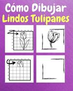 Cómo Dibujar Lindos Tulipanes: Un Libro de Actividades y Dibujos Paso a Paso Para Niños