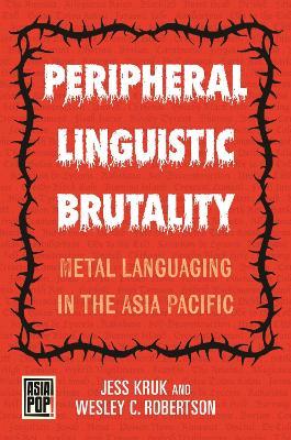Peripheral Linguistic Brutality: Metal Languaging in the Asia Pacific - Jess Kruk,Wesley C. Robertson - cover
