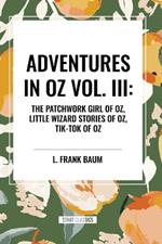 Adventures in Oz: The Patchwork Girl of Oz, Little Wizard Stories of Oz, Tik-Tok of Oz, Vol. III