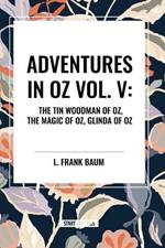 Adventures in Oz: The Tin Woodman of Oz, the Magic of Oz, Glinda of Oz, Vol. V