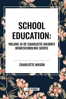 School Education: Volume III of Charlotte Mason's Homeschooling Series - Charlotte Mason - cover