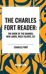 The Charles Fort Reader: The Book of the Damned, New Lands, Wild Talents, Lo!