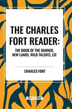 The Charles Fort Reader: The Book of the Damned, New Lands, Wild Talents, Lo!