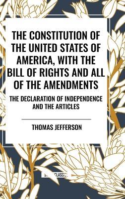 The Constitution of the United States of America, with the Bill of Rights and All of the Amendments; The Declaration of Independence; And the Articles - Thomas Jefferson - cover