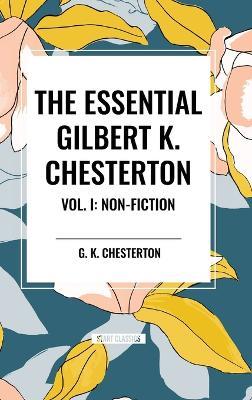 The Essential Gilbert K. Chesterton Vol. I: Non-Fiction - G K Chesterton - cover