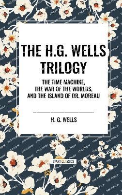 The H.G. Wells Trilogy: The Time Machine The, War of the Worlds, and the Island of Dr. Moreau - H G Wells - cover