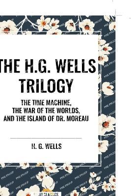 The H.G. Wells Trilogy: The Time Machine The, War of the Worlds, and the Island of Dr. Moreau - H G Wells - cover