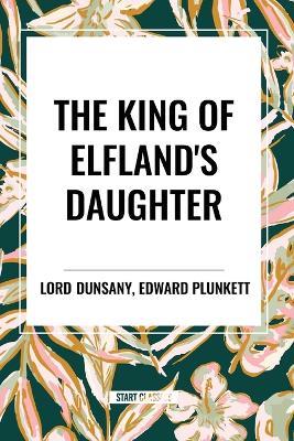 The King of Elfland's Daughter - Lord Dunsany,Edward Plunkett - cover