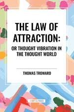 The Law of Attraction: Or Thought Vibration in the Thought World