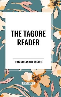 The Tagore Reader: Gitanjali, Songs of Kabîr, Thought Relics, Sadhana: The Realization of Life, Stray Birds, The Home and the World - Rabindranath Tagore - cover