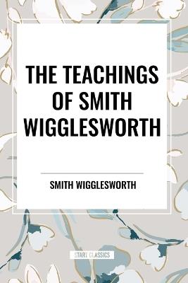The Teachings of Smith Wigglesworth: Ever Increasing Faith and Faith That Prevails - Smith Wigglesworth - cover
