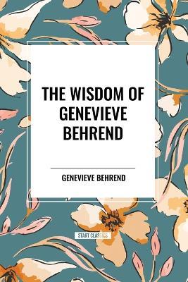 The Wisdom of Genevieve Behrend: Your Invisible Power, Attaining Your Desires - Genevieve Behrend - cover